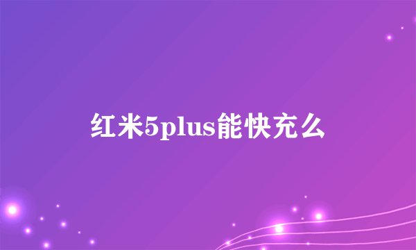 红米5plus能快充么