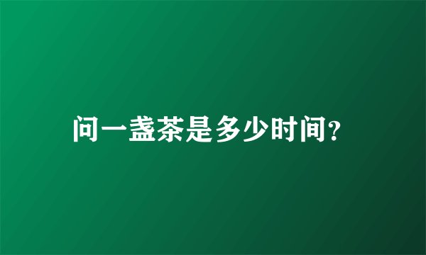 问一盏茶是多少时间？