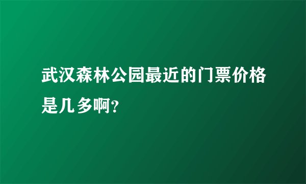 武汉森林公园最近的门票价格是几多啊？