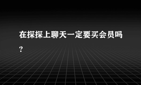 在探探上聊天一定要买会员吗？