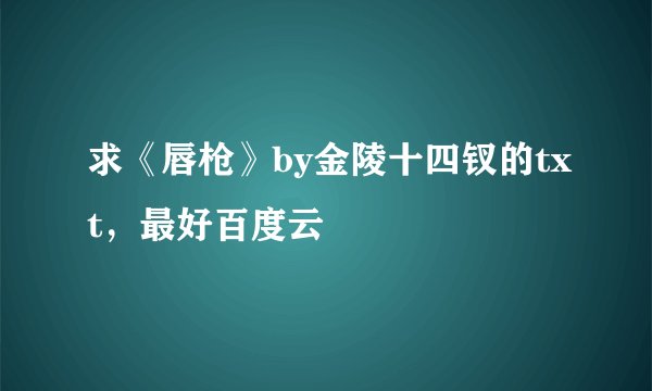 求《唇枪》by金陵十四钗的txt，最好百度云