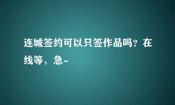 连城签约可以只签作品吗？在线等，急~