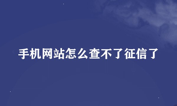 手机网站怎么查不了征信了