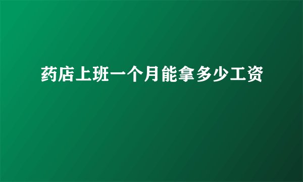 药店上班一个月能拿多少工资