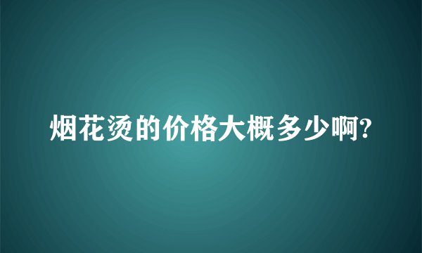 烟花烫的价格大概多少啊?