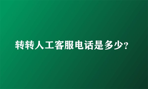 转转人工客服电话是多少？