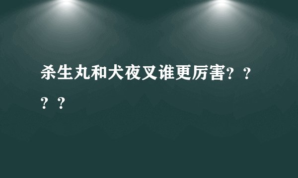 杀生丸和犬夜叉谁更厉害？？？？