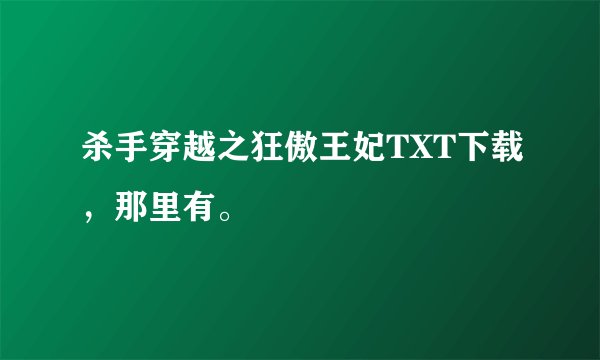 杀手穿越之狂傲王妃TXT下载,那里有。