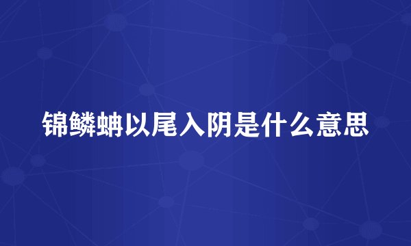 锦鳞蚺以尾入阴是什么意思