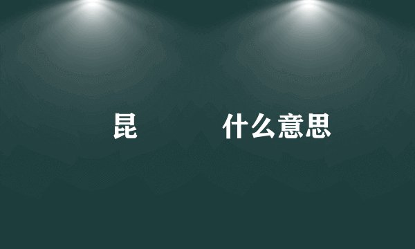 勥昆烎菿奣什么意思