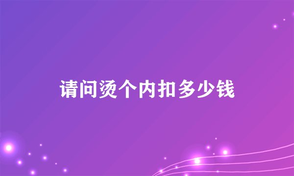 请问烫个内扣多少钱