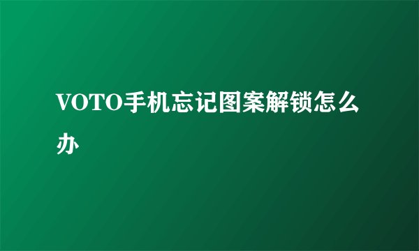 VOTO手机忘记图案解锁怎么办