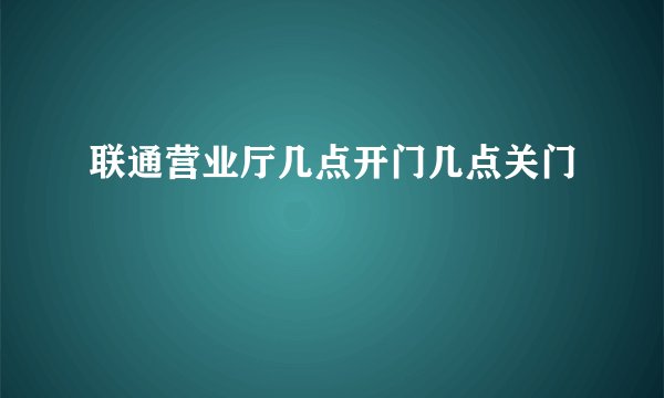 联通营业厅几点开门几点关门
