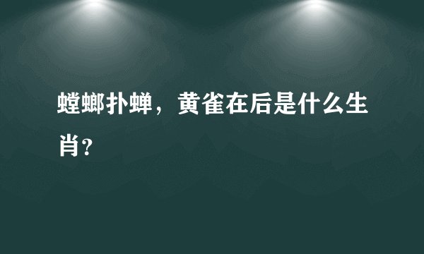 螳螂扑蝉，黄雀在后是什么生肖？
