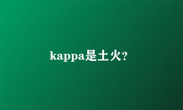kappa是土火?