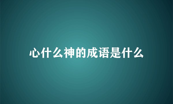 心什么神的成语是什么