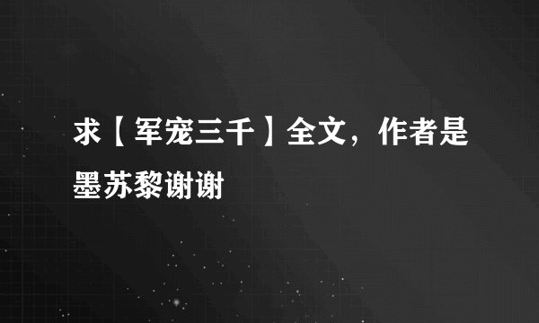 求【军宠三千】全文，作者是墨苏黎谢谢