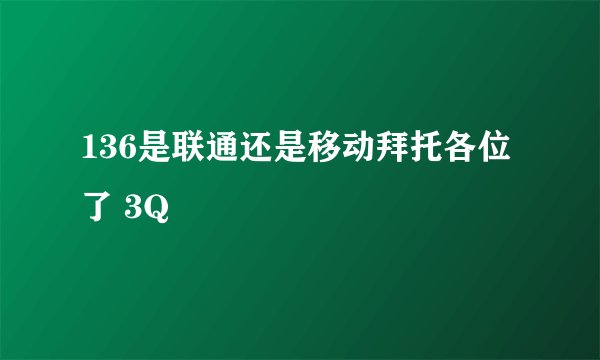 136是联通还是移动拜托各位了 3Q