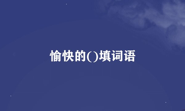 愉快的()填词语