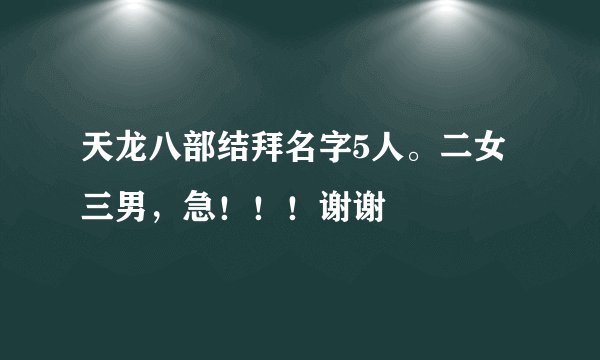 天龙八部结拜名字5人。二女三男，急！！！谢谢