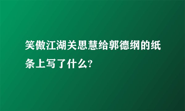 笑傲江湖关思慧给郭德纲的纸条上写了什么?