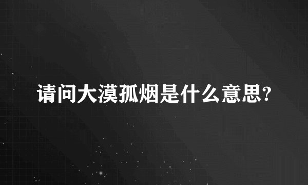请问大漠孤烟是什么意思?