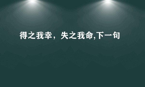 得之我幸，失之我命,下一句
