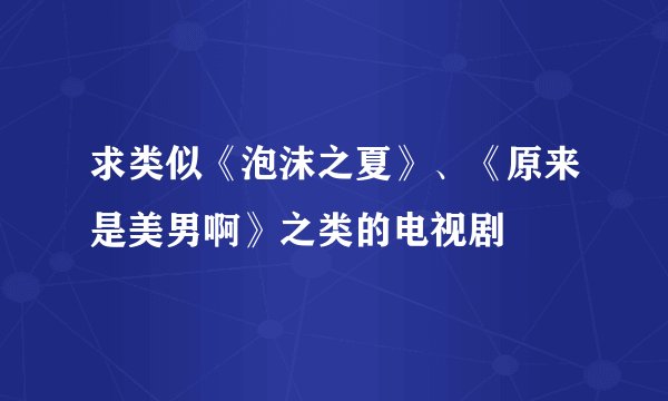 求类似《泡沫之夏》、《原来是美男啊》之类的电视剧