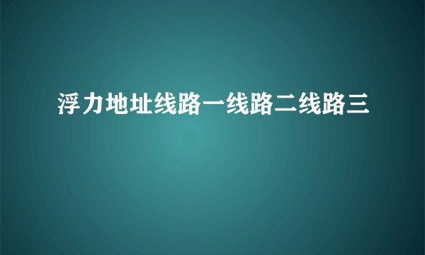 浮力地址线路一线路二线路三