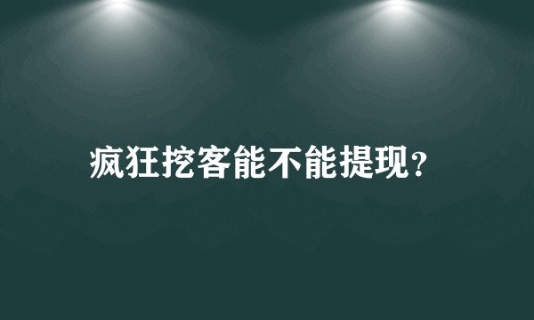 疯狂挖客能不能提现？