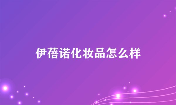 伊蓓诺化妆品怎么样