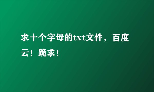 求十个字母的txt文件，百度云！跪求！