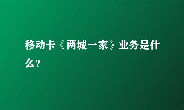 移动卡《两城一家》业务是什么？