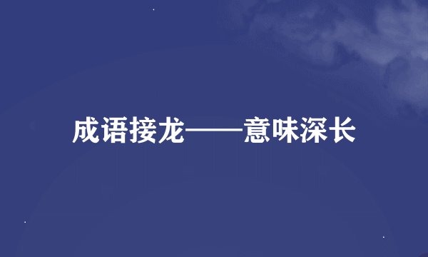 成语接龙——意味深长
