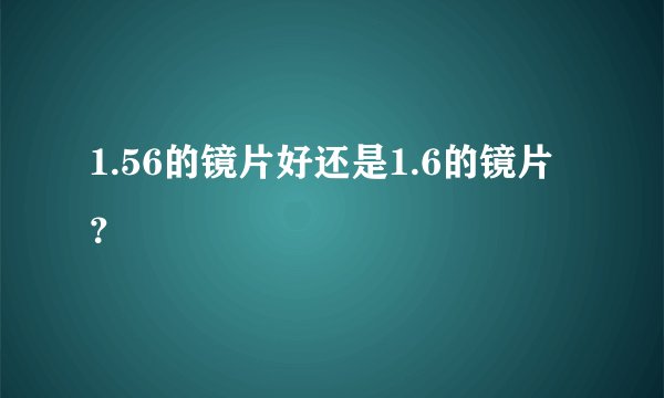 1.56的镜片好还是1.6的镜片?