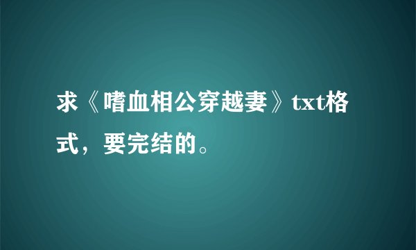 求《嗜血相公穿越妻》txt格式，要完结的。