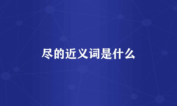 尽的近义词是什么