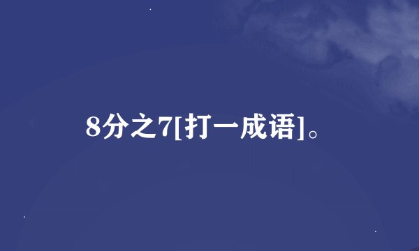 8分之7[打一成语]。