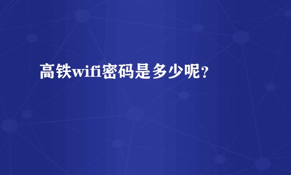 高铁wifi密码是多少呢？
