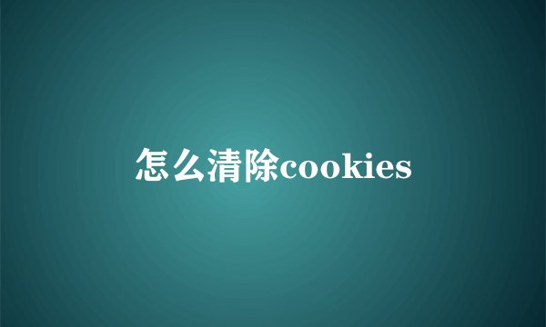 怎么清除cookies