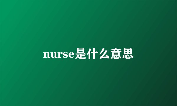 nurse是什么意思