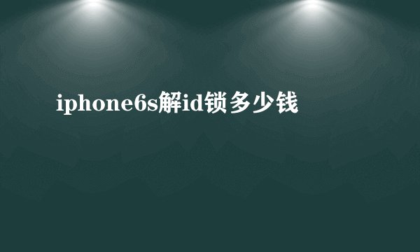 iphone6s解id锁多少钱