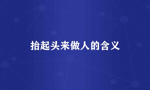 抬起头来做人的含义
