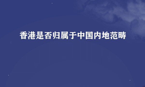 香港是否归属于中国内地范畴