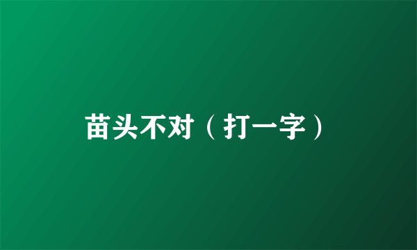 苗头不对（打一字）