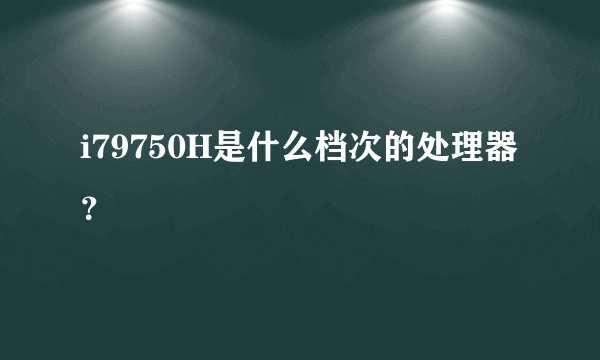 i79750H是什么档次的处理器？