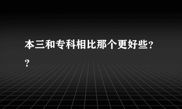 本三和专科相比那个更好些？？