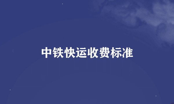 中铁快运收费标准