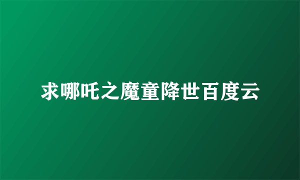 求哪吒之魔童降世百度云