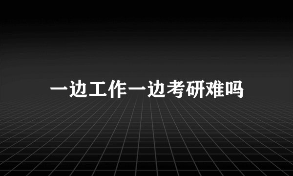 一边工作一边考研难吗